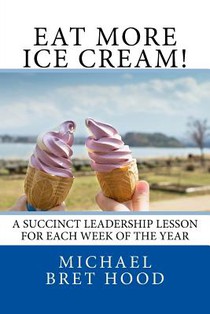 Eat More Ice Cream: A Succinct Leadership Lesson For Each Week Of The Year