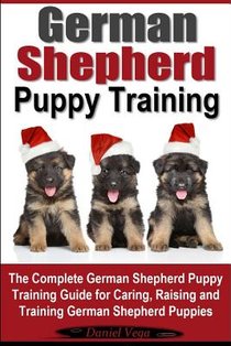 German Shepherd Puppy Training: The Complete German Shepherd Training Guide for Caring, Raising and Training German Shepherd Puppies