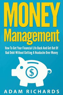 Money Management: How To Get Your Financial Life Back And Get Out Of Bad Debt Without Getting A Headache Over Money