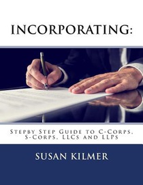 Incorporating: Step by Step Guide to S Corps, C Corps, Llcs and Llps