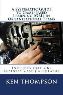 A Systematic Guide To Game-based Learning (GBL) In Organizational Teams: Transform Performance Through Experiential Learning, Social Learning and Team