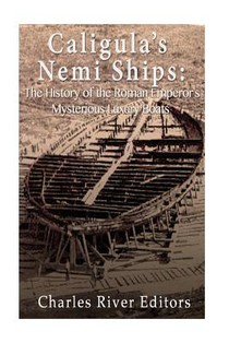 Caligula's Nemi Ships: The History of the Roman Emperor's Mysterious Luxury Boats