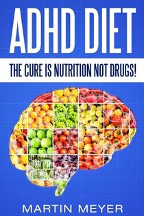 ADHD Diet: The Cure Is Nutrition Not Drugs (For: Children, Adult Add, Marriage, Adults, Hyperactive Child) - Solution Without Dru