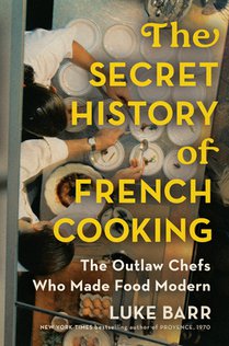 The Secret History of French Cooking: The Outlaw Chefs Who Made Food Modern