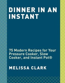 Dinner in an Instant: 75 Modern Recipes for Your Pressure Cooker, Multicooker, and Instant Pot(r) a Cookbook