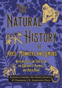 The Natural History of Apes, Monkeys and Lemurs - With Articles on Evolution, the Kingdom of Mammals and Much More