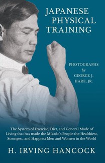 Japanese Physical Training - The System of Exercise, Diet, and General Mode of Living that has made the Mikado's People the Healthiest, Strongest, and Happiest Men and Women in the World - Photographs by George J. Hare, Jr.