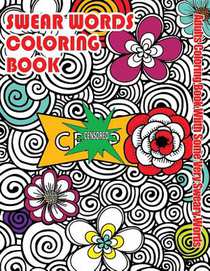 Swear Words Coloring Book: Adults Coloring Book With Some Very Sweary Words: Stress Relief Coloring with Flowers For Grown Ups Who Don't Give a F&