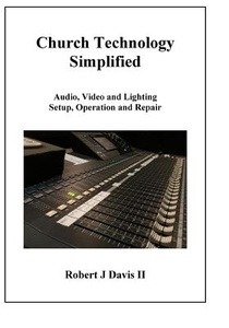 Church Technology Simplified: Audio, Video and Lighting Setup, Operation and Repair voorzijde