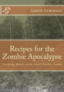 Recipes for the Zombie Apocalypse: Cooking Meals with Shelf Stable Foods