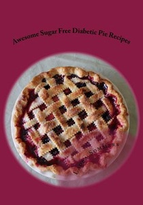 Super Awesome Sugar Free Diabetic Pie Recipes: Low Sugar Versions of Your Favorite Pies