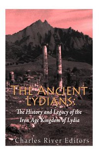 The Ancient Lydians: The History and Legacy of the Iron Age Kingdom of Lydia
