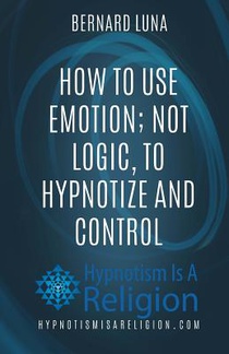 How To Use Emotion; Not Logic, To Hypnotize and Control