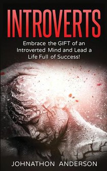 Introverts: Embrace the Gift of an Introverted Mind and Lead a Life Full of Success