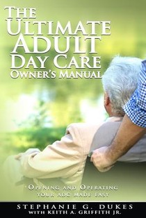 The Ultimate Adult Day Care Owner's Manual: Opening and Operating Your ADC Made Easy