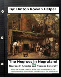 The negroes in negroland; the negroes in America; and negroes generally. Also, the several races of white men, considered as the involuntary and prede