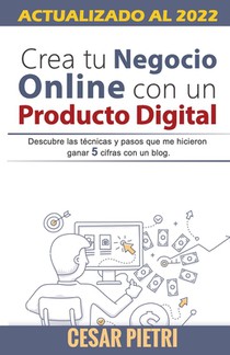 Crea tu Negocio Online con un Producto Digital: Descubre las técnicas y pasos que me hicieron ganar 5 cifras con un blo
