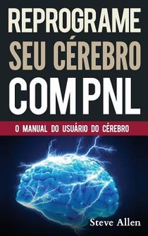 PNL - Reprograme seu cerebro com PNL - Programacao Neurolinguistica - O manual do usuario do Cerebro