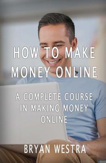 How To Make Money Online: A Complete Course In Making Money Online