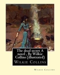 The dead secret A novel, By Wilkie Collins (illustrated)
