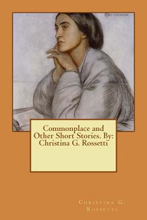 Commonplace and Other Short Stories. By: Christina G. Rossetti