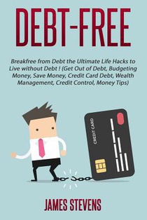 Debt-Free: Breakfree from Debt the Ultimate Life Hacks to Live without Debt ! (G