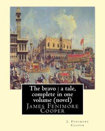 The bravo: a tale, By J. Fenimore Cooper A NOVEL: complete in one volume ( New edition ) James Fenimore Cooper