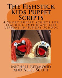 The Fishstick Kids Puppet Scripts: 4 Short Puppet Scripts for Teaching Important Life Lessons in Sunday School