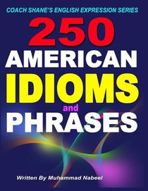 250 American Idioms and Phrases: 451 To 700 English Idiomatic Expressions with practical examples & conversations