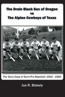 The Drain Black Sox of Oregon vs The Alpine Cowboys of Texas: The Glory Days of Semi-Pro Baseball: 1930-1960