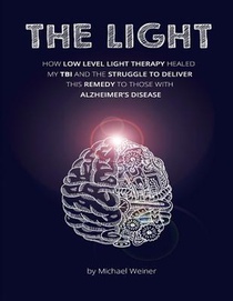 The Light: How Low Level Light Therapy (LLLT) healed my Traumatic Brain Injury (TBI), and the struggle to deliver this remedy to those with Alzheimer'