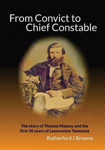 From Convict to Chief Constable: The story of Thomas Massey and the first 50 years of Launceston Tasmania