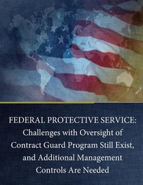 Federal Protective Service: Challenges with Oversight of Contract Guard Program Still Exist, and Additional Management Controls Are Needed