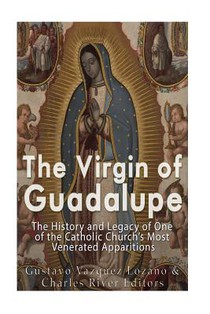 The Virgin of Guadalupe: The History and Legacy of One of the Catholic Church's Most Venerated Images
