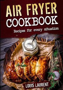 Air Fryer Cookbook: Quick, Cheap and Easy Recipes For Every Situation: Fry, Grill, Bake and Roast with your Air Fryer!