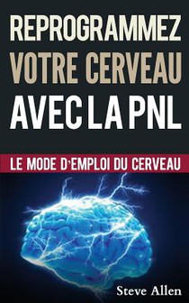 Croissance Personnelle - Programmation Neurolinguistique, Reprogrammez Votre Cerveau Avec La Pnl: Le Mode d'Emploi Du Cerveau. Manuel Avec Les Plans E