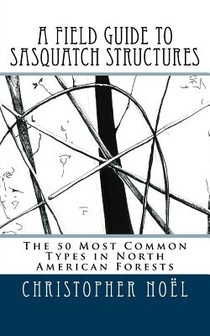 A Field Guide to Sasquatch Structures: The 50 Most Common Types in North American Forests