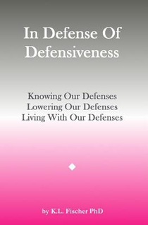 In Defense Of Defensiveness: Knowing Our Defenses, Lowering Our Defenses, Living With Our Defenses