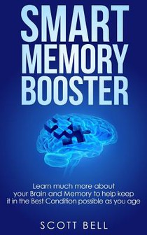 Smart Memory Booster: Learn much more about your Brain and Memory to help keep it in the Best Condition possible as you age