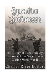 Operation Barbarossa: The History of Nazi Germany's Invasion of the Soviet Union during World War II
