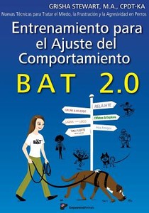 Entrenamiento para el Ajuste del Comportamiento BAT 2.0: Nuevas Técnicas para tratar el Miedo, la Frustración y la Agresividad en Perros