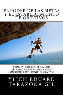 El Poder de las Metas y El Establecimiento de Objetivos: Principios de Planificación Estratégicas para Alcanzar y Consolidar tus Sueños paso a paso