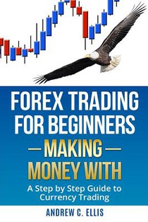 Forex Trading for Beginners: Making Money With: A Step by Step Guide to Currency Trading: How to Be a Successful Part-Time Forex Trader