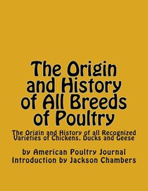 The Origin and History of All Breeds of Poultry: The Origin and History of all Recognized Varieties of Chickens, Ducks and Geese