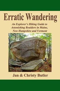Erratic Wandering: An Explorers Hiking Guide to Astonishing Boulders of Maine, New Hampshire & Vermont.