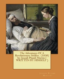 The Adventures Of A Revolutionary Soldier. (1830) by: Joseph Plumb Martin ( WRITTEN BY HIMSELF )