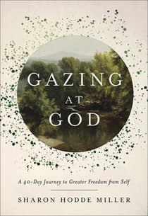 Gazing at God: A 40-Day Journey to Greater Freedom from Self