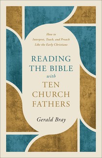 Reading the Bible with Ten Church Fathers: How to Interpret, Teach, and Preach Like the Early Christians