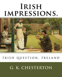 Irish impressions. By: G. K. Chesterton: Irish question, Ireland
