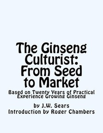 The Ginseng Culturist: From Seed to Market: Based on Twenty Years of Practical Experience Growing Ginseng